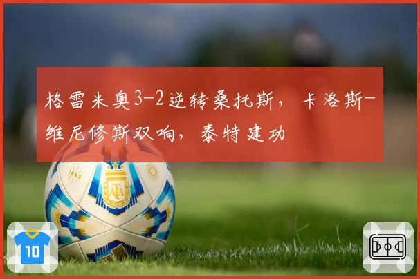 格雷米奥3-2逆转桑托斯,卡洛斯-维尼修斯双响,泰特建功