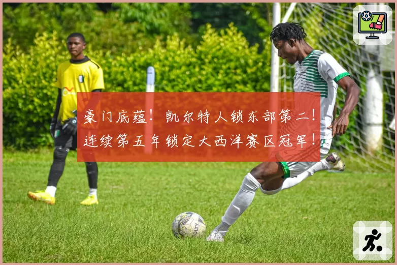 豪门底蕴！凯尔特人锁东部第二！连续第五年锁定大西洋赛区冠军！