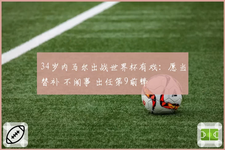34岁内马尔出战世界杯有戏:愿当替补 不闹事 出任第9前锋