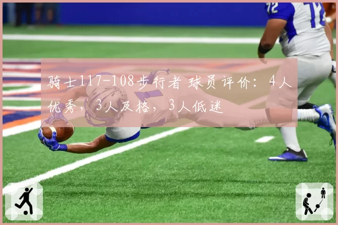 骑士117-108步行者 球员评价：4人优秀，3人及格，3人低迷