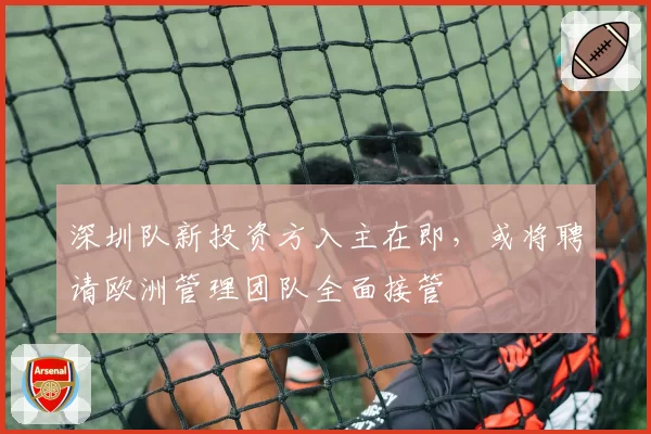 深圳队新投资方入主在即，或将聘请欧洲管理团队全面接管