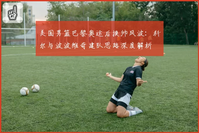 美国男篮巴黎奥运后换帅风波:科尔与波波维奇建队思路深度解析