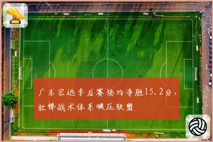 广东宏远季后赛场均净胜15.2分,杜锋战术体系碾压联盟