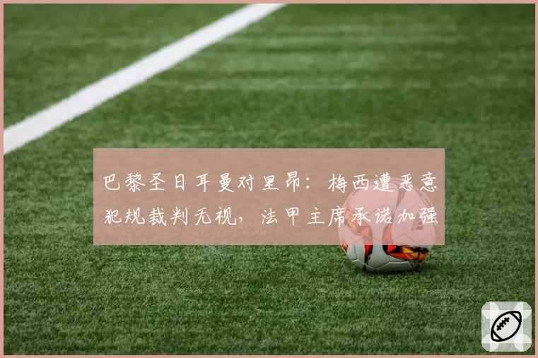 巴黎圣日耳曼对里昂：梅西遭恶意犯规裁判无视，法甲主席承诺加强球员保护