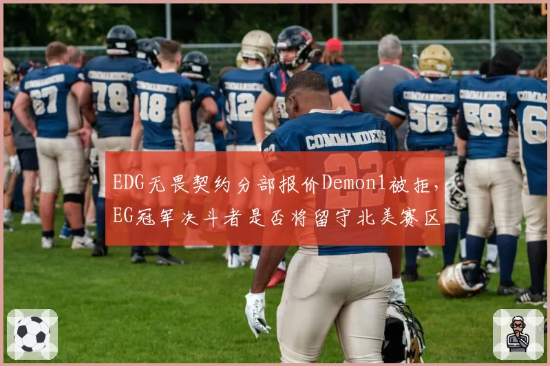 EDG无畏契约分部报价Demon1被拒,EG冠军决斗者是否将留守北美赛区?