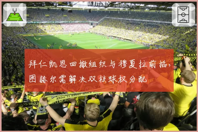 拜仁凯恩回撤组织与穆夏拉前插,图赫尔需解决双核球权分配
