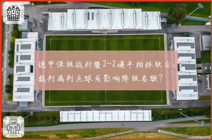 德甲保级战科隆2-2逼平柏林联合,裁判漏判点球或影响降级名额?