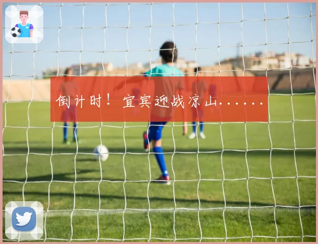 倒计时!宜宾迎战凉山......