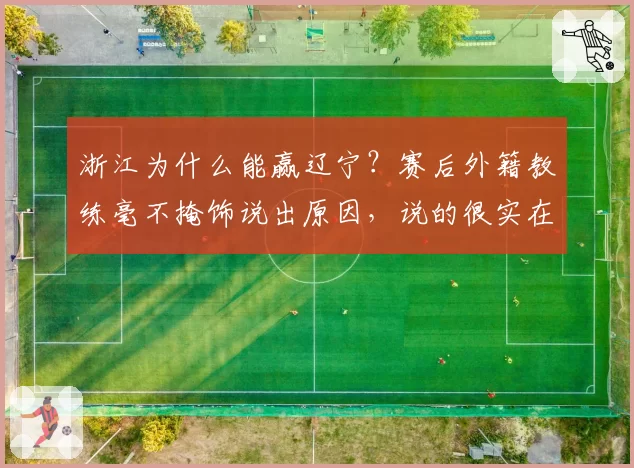 浙江为什么能赢辽宁？赛后外籍教练毫不掩饰说出原因，说的很实在