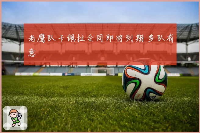 老鹰队卡佩拉合同即将到期 多队有意