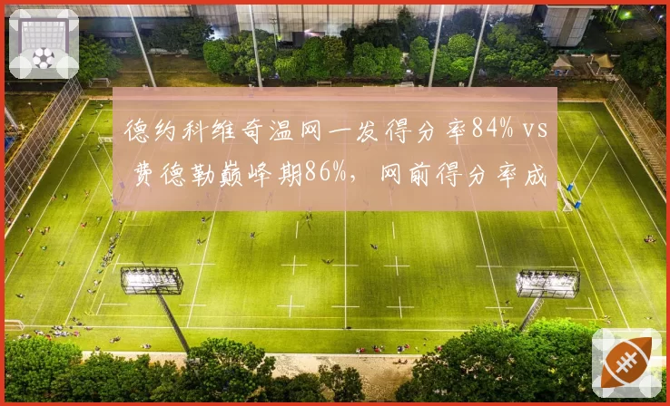 德约科维奇温网一发得分率84% vs 费德勒巅峰期86%,网前得分率成关键