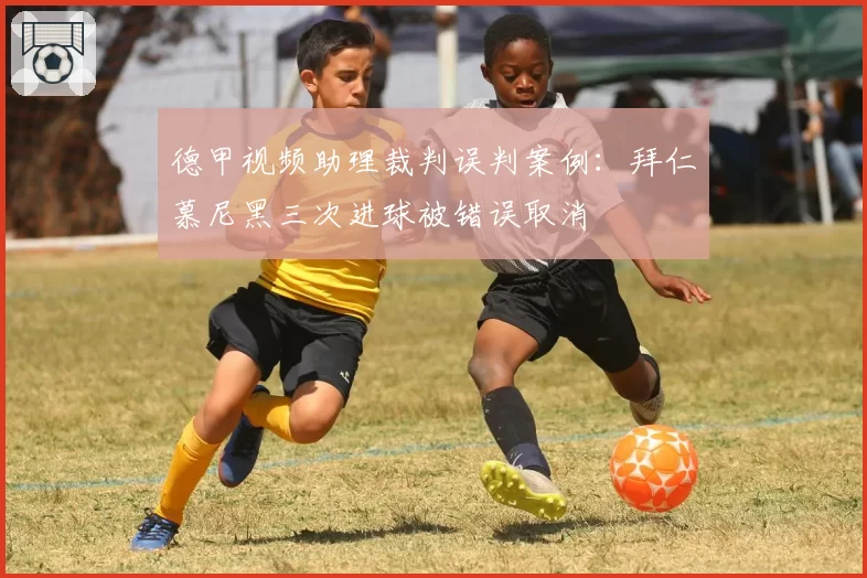 德甲视频助理裁判误判案例:拜仁慕尼黑三次进球被错误取消