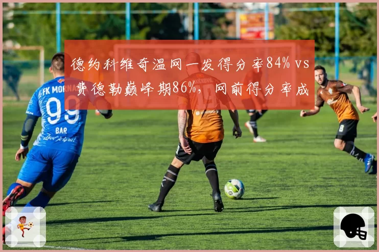 德约科维奇温网一发得分率84% vs 费德勒巅峰期86%，网前得分率成关键