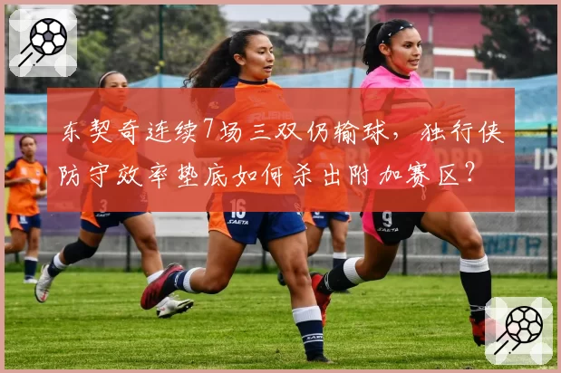 东契奇连续7场三双仍输球,独行侠防守效率垫底如何杀出附加赛区?