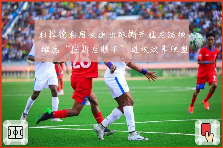 利拉德利用快速出球撕开猛龙防线 雄鹿“挡拆后顺下”进攻效率联盟第一