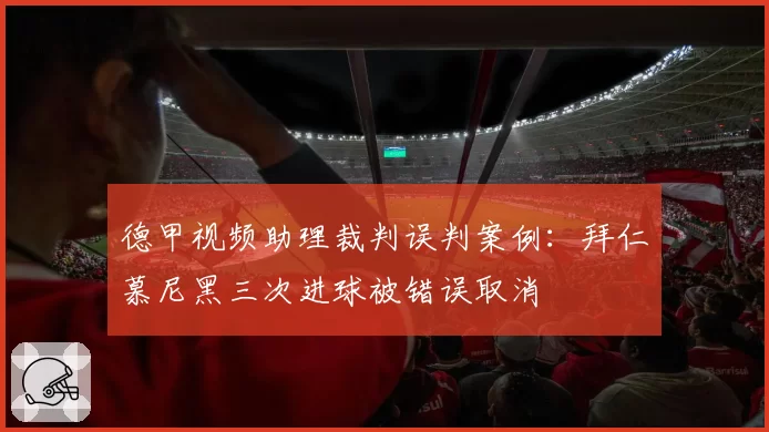 德甲视频助理裁判误判案例:拜仁慕尼黑三次进球被错误取消