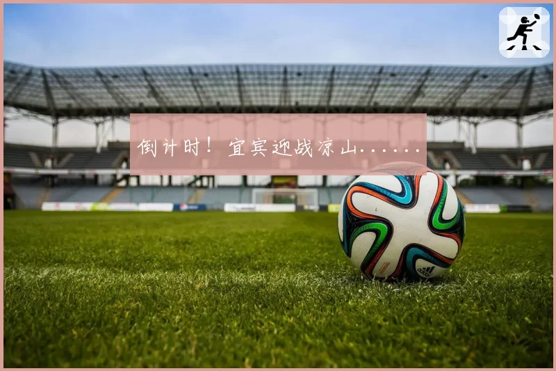 倒计时!宜宾迎战凉山......